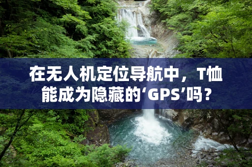 在无人机定位导航中，T恤能成为隐藏的‘GPS’吗？