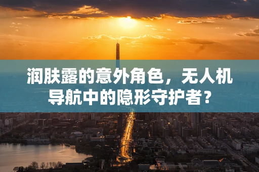 润肤露的意外角色，无人机导航中的隐形守护者？