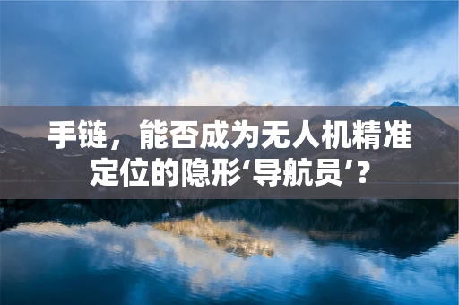 手链，能否成为无人机精准定位的隐形‘导航员’？