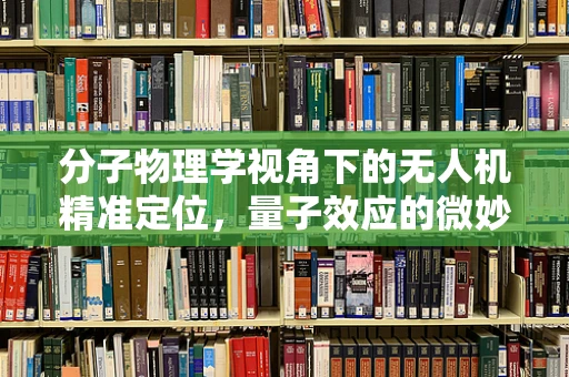 分子物理学视角下的无人机精准定位，量子效应的微妙影响