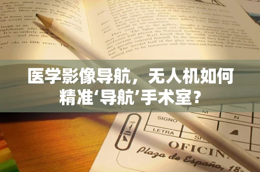 医学影像导航，无人机如何精准‘导航’手术室？