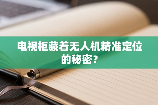 电视柜藏着无人机精准定位的秘密？