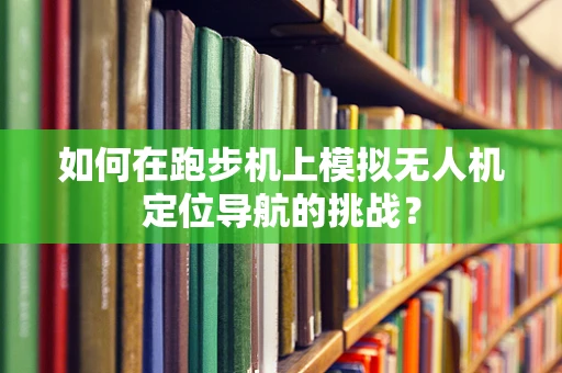 如何在跑步机上模拟无人机定位导航的挑战？