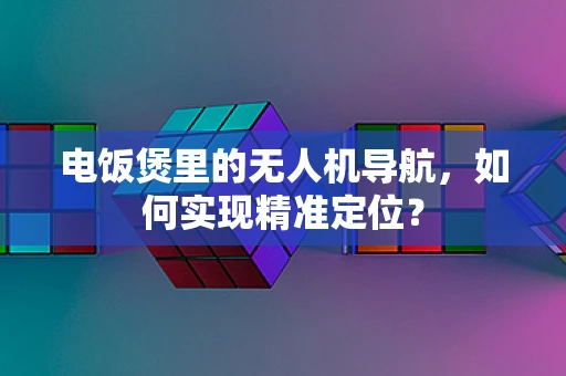 电饭煲里的无人机导航，如何实现精准定位？