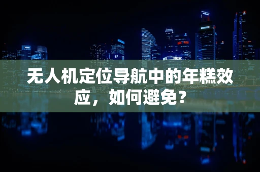 无人机定位导航中的年糕效应，如何避免？