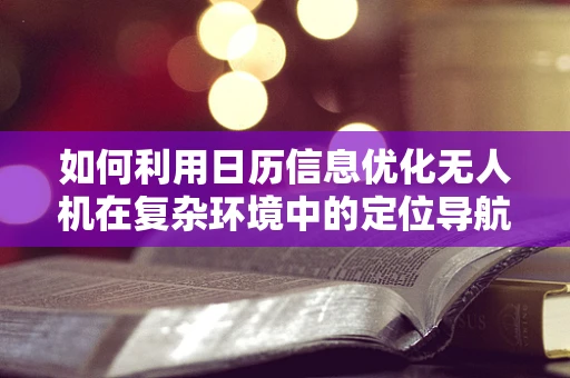 如何利用日历信息优化无人机在复杂环境中的定位导航？