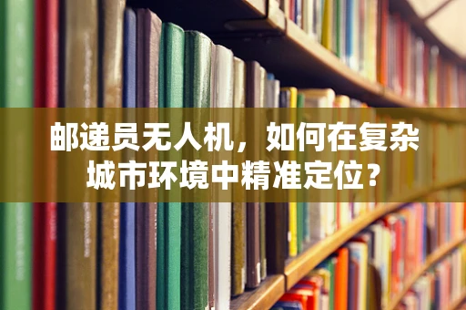 邮递员无人机，如何在复杂城市环境中精准定位？