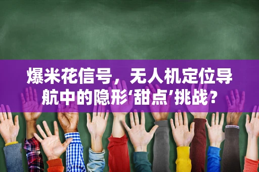 爆米花信号，无人机定位导航中的隐形‘甜点’挑战？