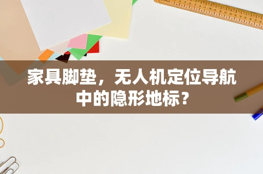 家具脚垫，无人机定位导航中的隐形地标？