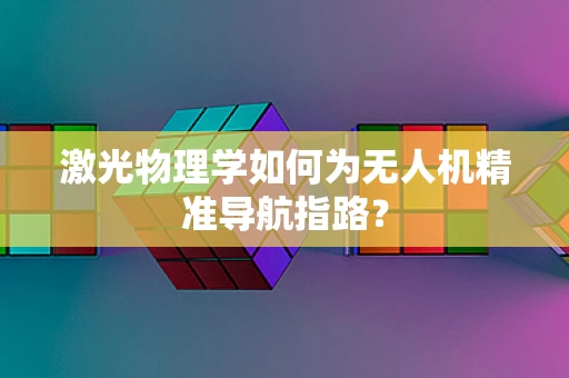 激光物理学如何为无人机精准导航指路？