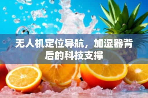 无人机定位导航，加湿器背后的科技支撑