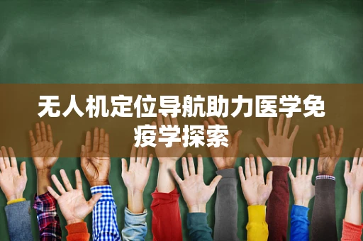 无人机定位导航助力医学免疫学探索