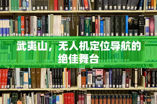 武夷山，无人机定位导航的绝佳舞台