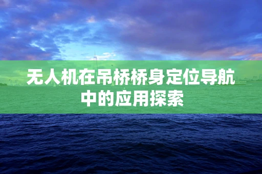 无人机在吊桥桥身定位导航中的应用探索