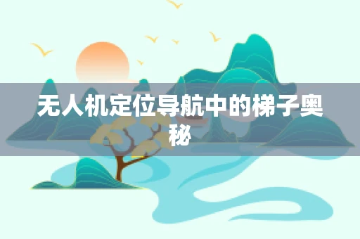 无人机定位导航中的梯子奥秘