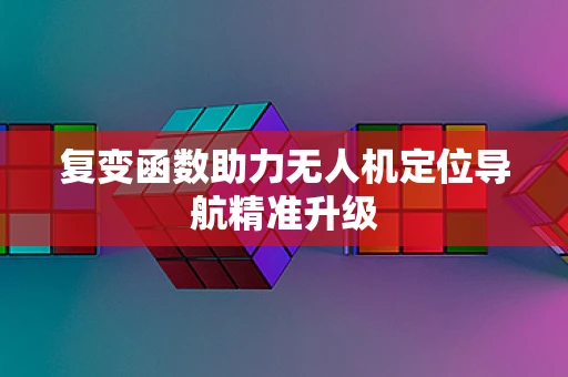 复变函数助力无人机定位导航精准升级