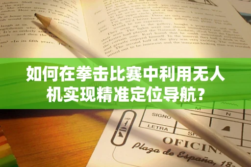 如何在拳击比赛中利用无人机实现精准定位导航？