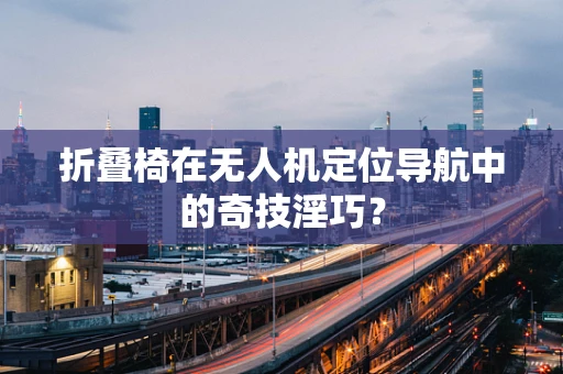 折叠椅在无人机定位导航中的奇技淫巧？