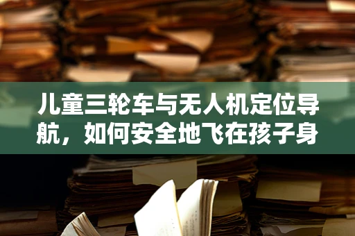 儿童三轮车与无人机定位导航，如何安全地飞在孩子身边？