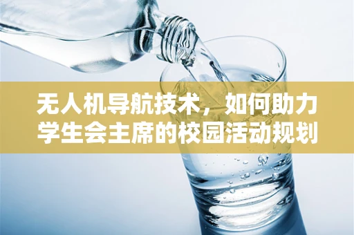 无人机导航技术，如何助力学生会主席的校园活动规划？